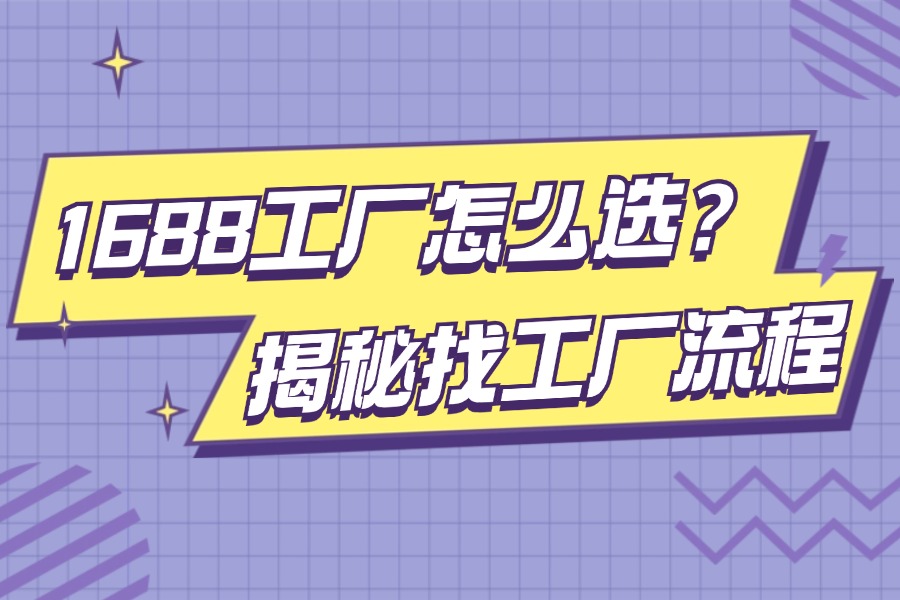 1688选品其实就是选工厂,手把手教你选出靠谱货源
